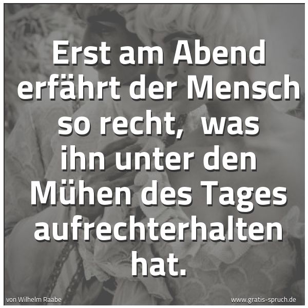 Spruchbild mit dem Text 'Erst am Abend erfährt der Mensch so recht, 
was ihn unter den Mühen des Tages aufrechterhalten hat. '