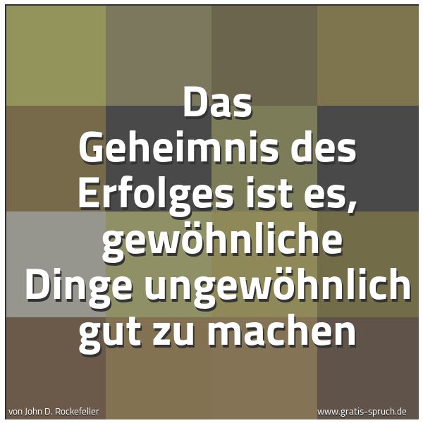 Spruchbild mit dem Text 'Das Geheimnis des Erfolges ist es, 
gewöhnliche Dinge ungewöhnlich gut zu machen'