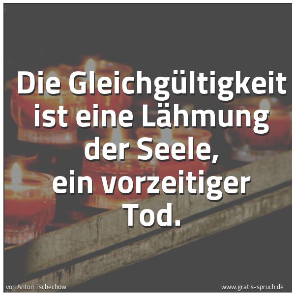 Spruchbild mit dem Text 'Die Gleichgültigkeit ist eine Lähmung der Seele,
ein vorzeitiger Tod.'