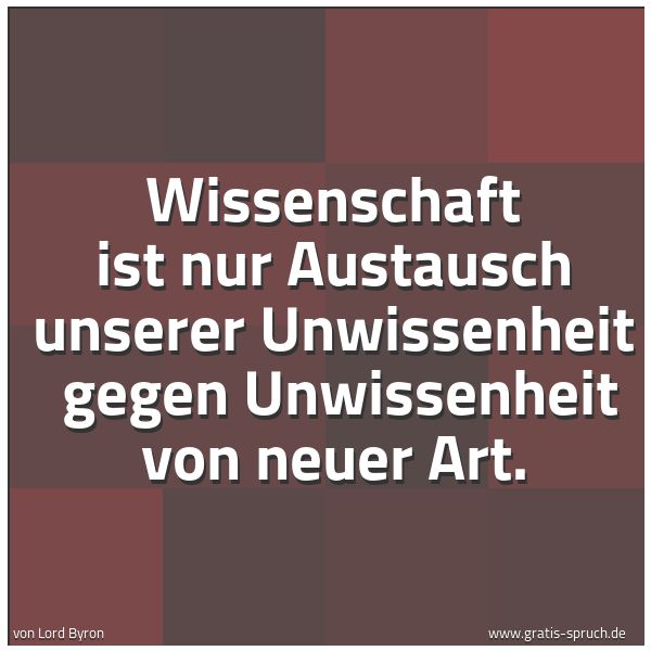 Spruchbild mit dem Text 'Wissenschaft ist nur Austausch unserer Unwissenheit 
gegen Unwissenheit von neuer Art.'