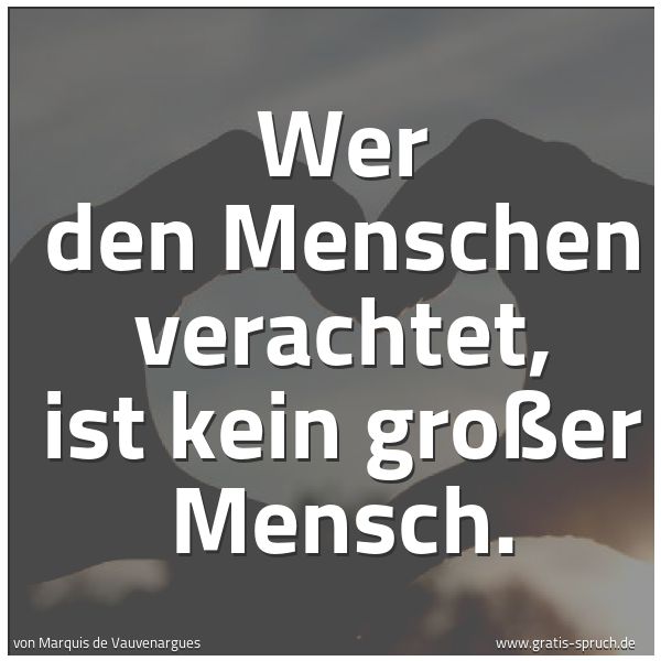 Spruchbild mit dem Text 'Wer den Menschen verachtet, ist kein großer Mensch.

'