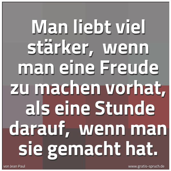 Spruchbild mit dem Text 'Man liebt viel stärker, 
wenn man eine Freude zu machen vorhat, 
als eine Stunde darauf, 
wenn man sie gemacht hat.  '