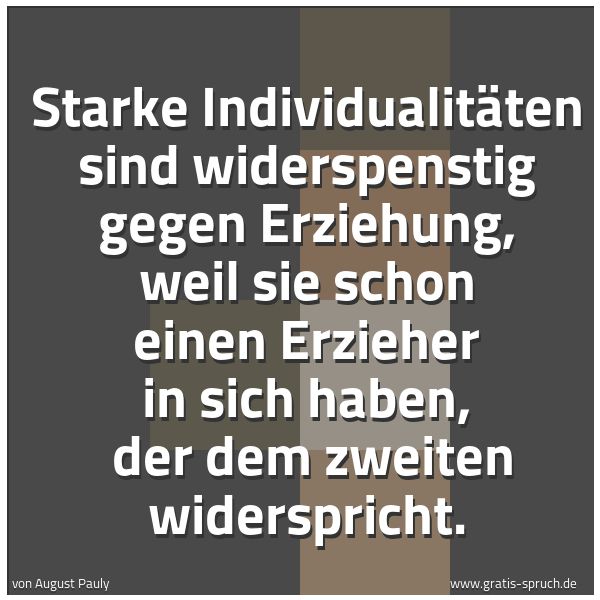 Spruchbild mit dem Text 'Starke Individualitäten sind widerspenstig gegen Erziehung, weil sie schon einen Erzieher in sich haben, 
der dem zweiten widerspricht.'
