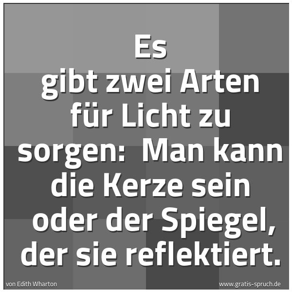 Spruchbild mit dem Text 'Es gibt zwei Arten für Licht zu sorgen: 
Man kann die Kerze sein 
oder der Spiegel, der sie reflektiert.'