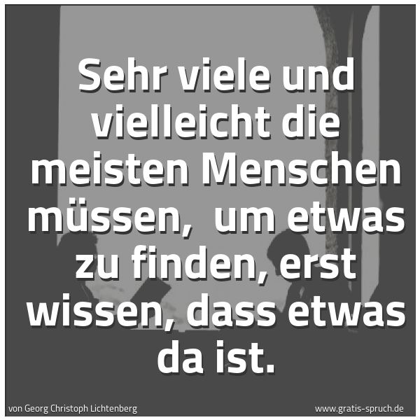 Spruchbild mit dem Text 'Sehr viele und vielleicht die meisten Menschen müssen, 
um etwas zu finden, erst wissen, dass etwas da ist.'