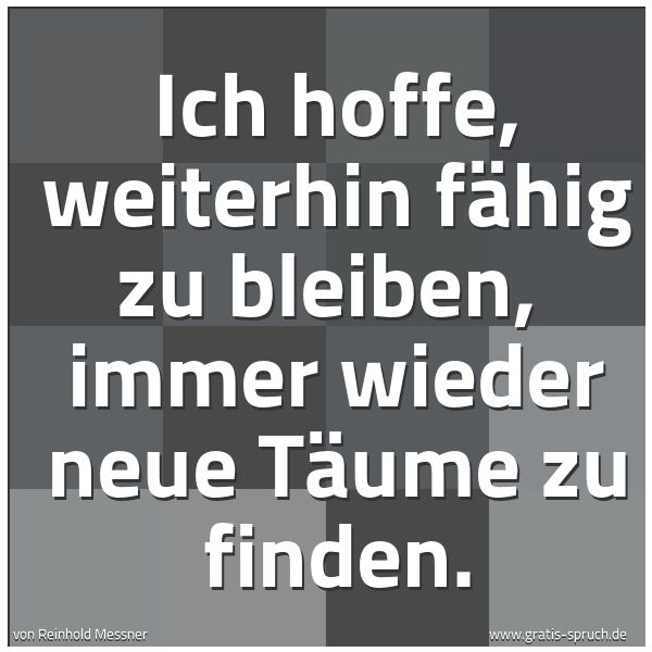 Spruchbild mit dem Text 'Ich hoffe, weiterhin fähig zu bleiben, 
immer wieder neue Täume zu finden.'