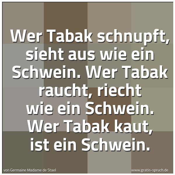 Spruchbild mit dem Text 'Wer Tabak schnupft, sieht aus wie ein Schwein.
Wer Tabak raucht, riecht wie ein Schwein.
Wer Tabak kaut, ist ein Schwein.'