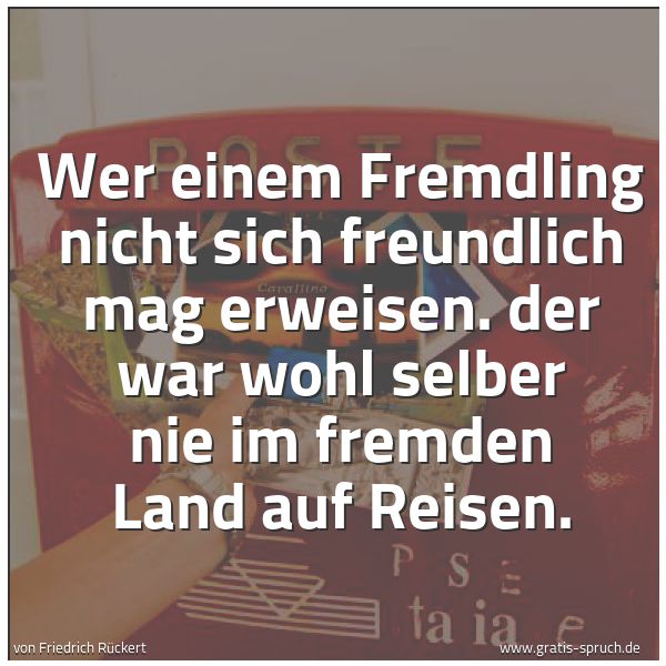 Spruchbild mit dem Text 'Wer einem Fremdling nicht sich freundlich mag erweisen.
der war wohl selber nie im fremden Land auf Reisen. '