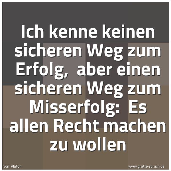 Spruchbild mit dem Text 'Ich kenne keinen sicheren Weg zum Erfolg, 
aber einen sicheren Weg zum Misserfolg: 
Es allen Recht machen zu wollen'