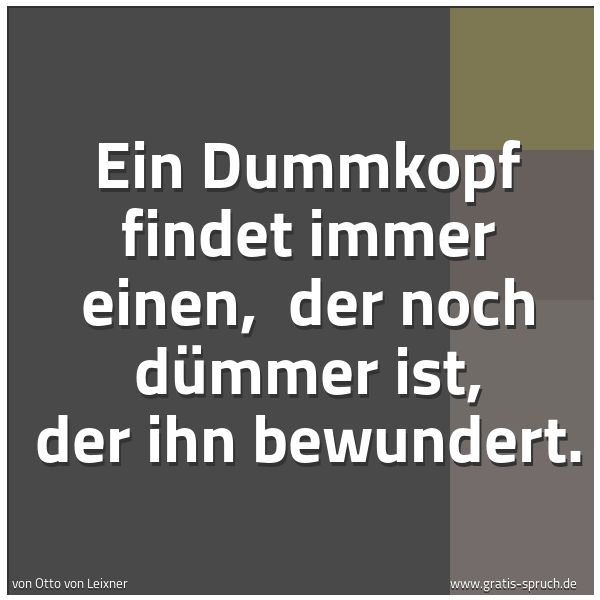 Spruchbild mit dem Text 'Ein Dummkopf findet immer einen, 
der noch dümmer ist, der ihn bewundert.'
