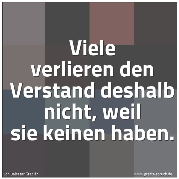 Spruchbild mit dem Text 'Viele verlieren den Verstand deshalb nicht,
weil sie keinen haben.'