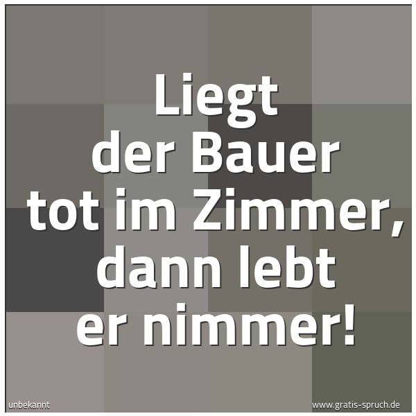 Spruchbild mit dem Text 'Liegt der Bauer tot im Zimmer, dann lebt er nimmer!'