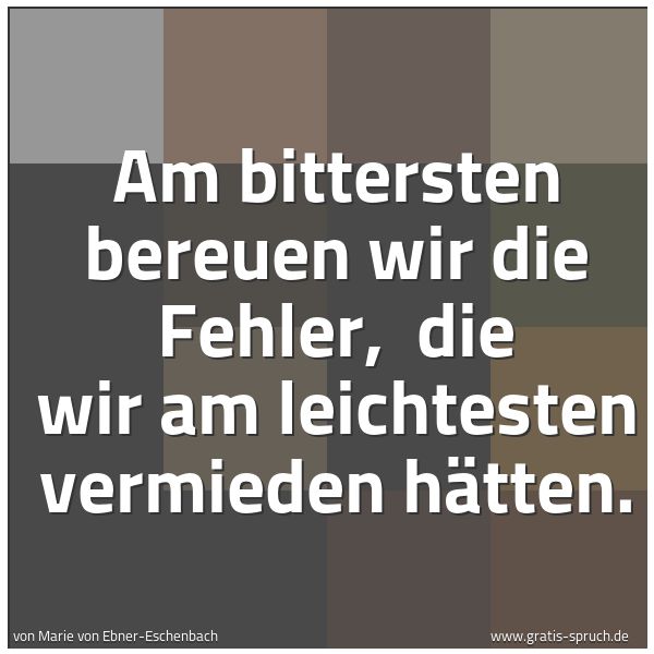 Spruchbild mit dem Text 'Am bittersten bereuen wir die Fehler, 
die wir am leichtesten vermieden hätten.'