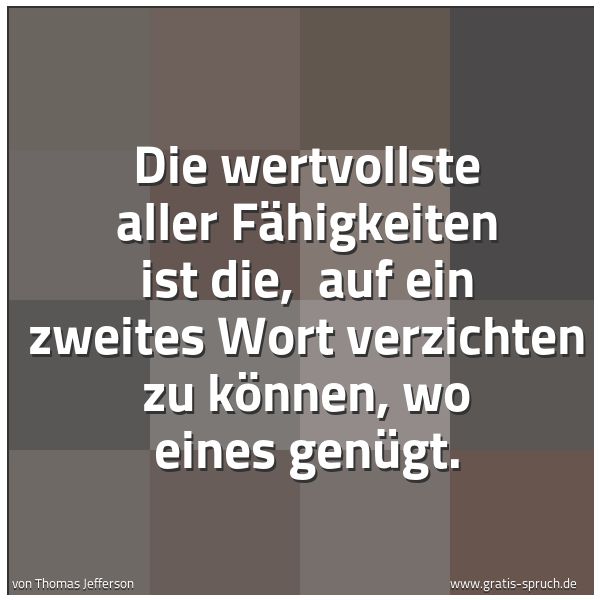 Spruchbild mit dem Text 'Die wertvollste aller Fähigkeiten ist die, 
auf ein zweites Wort verzichten zu können, wo eines genügt.'