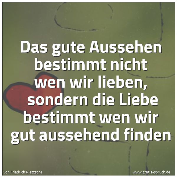 Spruchbild mit dem Text 'Das gute Aussehen bestimmt nicht wen wir lieben, 
sondern die Liebe bestimmt wen wir gut aussehend finden'