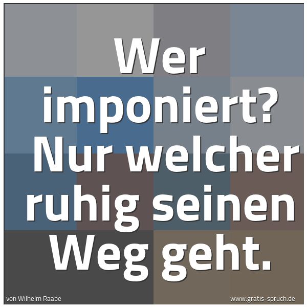 Spruchbild mit dem Text 'Wer imponiert? 
Nur welcher ruhig seinen Weg geht. '
