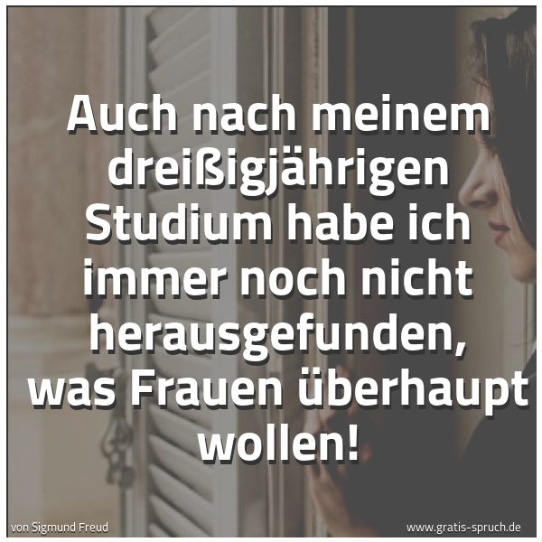 Spruchbild mit dem Text 'Auch nach meinem dreißigjährigen Studium
habe ich immer noch nicht herausgefunden,
was Frauen überhaupt wollen!'