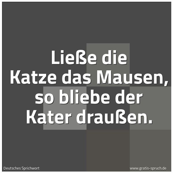 Spruchbild mit dem Text 'Ließe die Katze das Mausen,
so bliebe der Kater draußen.'