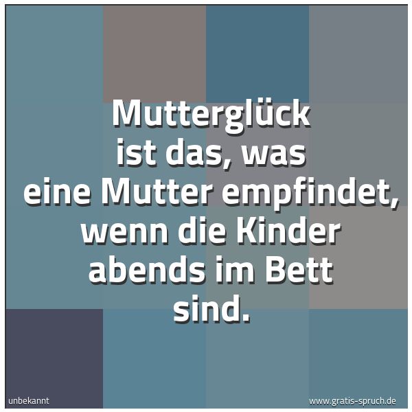 Spruchbild mit dem Text 'Mutterglück ist das, was eine Mutter empfindet,
wenn die Kinder abends im Bett sind.'