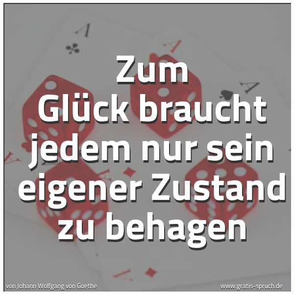Spruchbild mit dem Text 'Zum Glück braucht jedem nur sein eigener Zustand zu behagen '