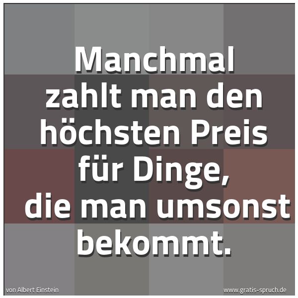 Spruchbild mit dem Text 'Manchmal zahlt man den höchsten Preis für Dinge, 
die man umsonst bekommt.
 '