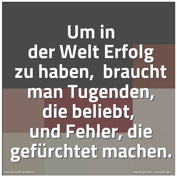 Spruchbild mit dem Text 'Um in der Welt Erfolg zu haben, 
braucht man Tugenden, die beliebt, 
und Fehler, die gefürchtet machen.'