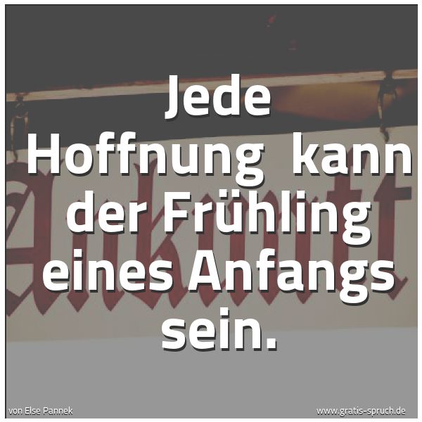 Spruchbild mit dem Text 'Jede Hoffnung 
kann der Frühling eines Anfangs sein. '