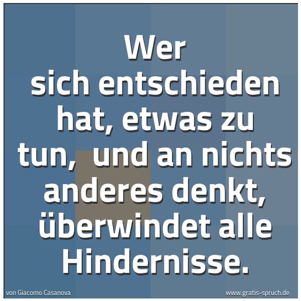Spruchbild mit dem Text 'Wer sich entschieden hat, etwas zu tun, 
und an nichts anderes denkt,
überwindet alle Hindernisse.'