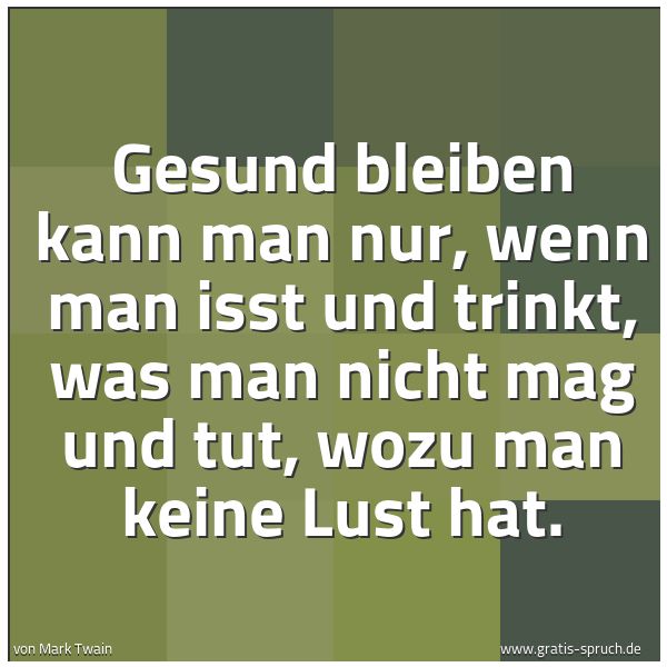 Spruchbild mit dem Text 'Gesund bleiben kann man nur,
wenn man isst und trinkt,
was man nicht mag und tut,
wozu man keine Lust hat.'