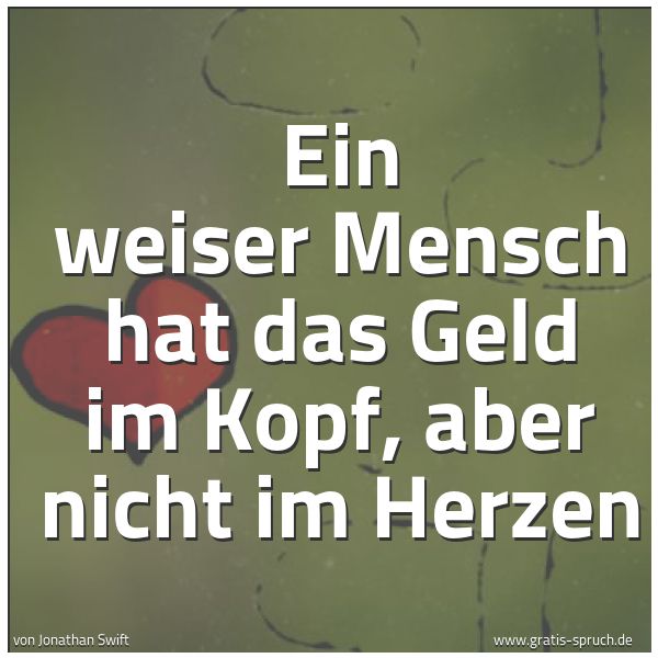 Spruchbild mit dem Text 'Ein weiser Mensch hat das Geld im Kopf,
aber nicht im Herzen'