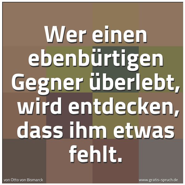Spruchbild mit dem Text 'Wer einen ebenbürtigen Gegner überlebt, 
wird entdecken, dass ihm etwas fehlt.'