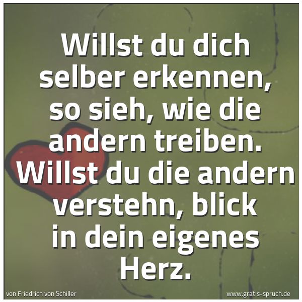 Spruchbild mit dem Text 'Willst du dich selber erkennen,
so sieh, wie die andern treiben.
Willst du die andern verstehn,
blick in dein eigenes Herz.'