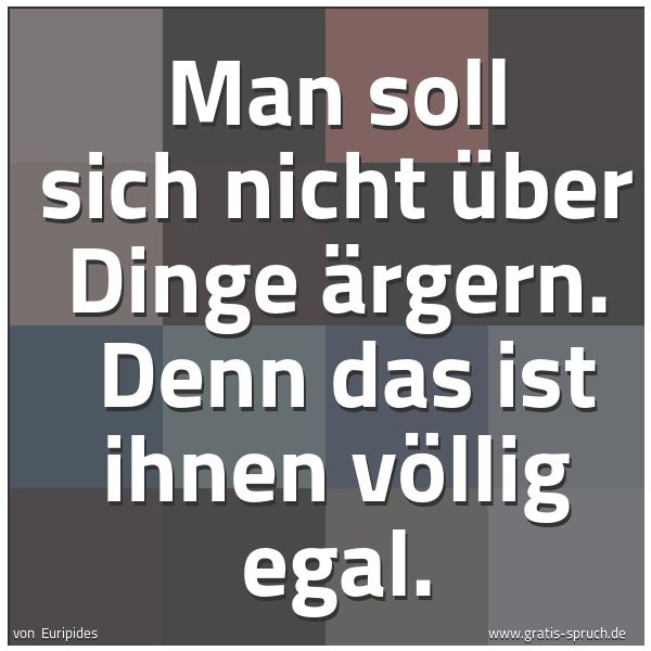 Spruchbild mit dem Text 'Man soll sich nicht über Dinge ärgern. 
Denn das ist ihnen völlig egal.'