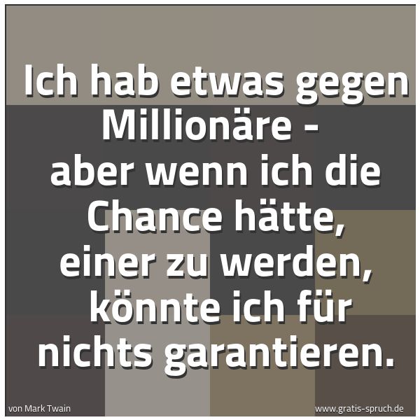 Spruchbild mit dem Text 'Ich hab etwas gegen Millionäre -
 aber wenn ich die Chance hätte, einer zu werden, 
könnte ich für nichts garantieren.'