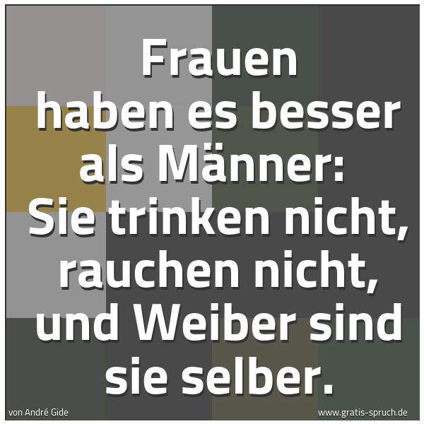 Spruchbild mit dem Text 'Frauen haben es besser als Männer: 
Sie trinken nicht, rauchen nicht, und Weiber sind sie selber.'