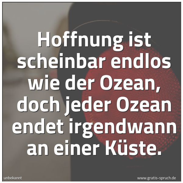 Spruchbild mit dem Text 'Hoffnung ist scheinbar endlos wie der Ozean,
doch jeder Ozean endet irgendwann an einer Küste.'
