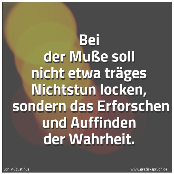 Spruchbild mit dem Text 'Bei der Muße soll nicht etwa träges Nichtstun locken, 
sondern das Erforschen und Auffinden der Wahrheit. '