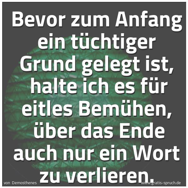 Spruchbild mit dem Text 'Bevor zum Anfang ein tüchtiger Grund gelegt ist, 
halte ich es für eitles Bemühen, 
über das Ende auch nur ein Wort zu verlieren.'