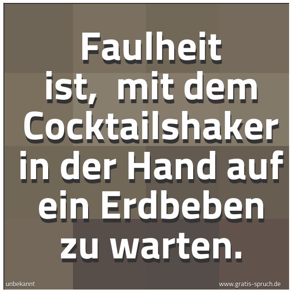 Spruchbild mit dem Text 'Faulheit ist, 
mit dem Cocktailshaker in der Hand auf ein Erdbeben zu warten.'