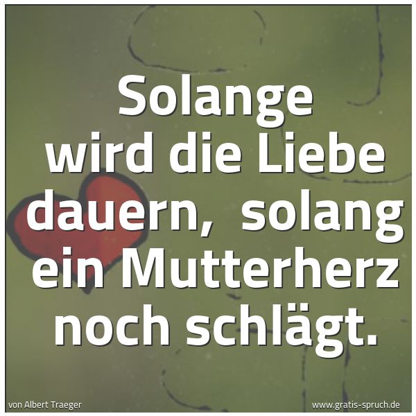 Spruchbild mit dem Text 'Solange wird die Liebe dauern, 
solang ein Mutterherz noch schlägt. '