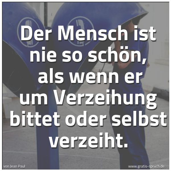 Spruchbild mit dem Text 'Der Mensch ist nie so schön, 
als wenn er um Verzeihung bittet oder selbst verzeiht.'