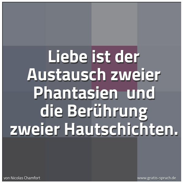 Spruchbild mit dem Text 'Liebe ist
der Austausch zweier Phantasien 
und die Berührung zweier Hautschichten.'