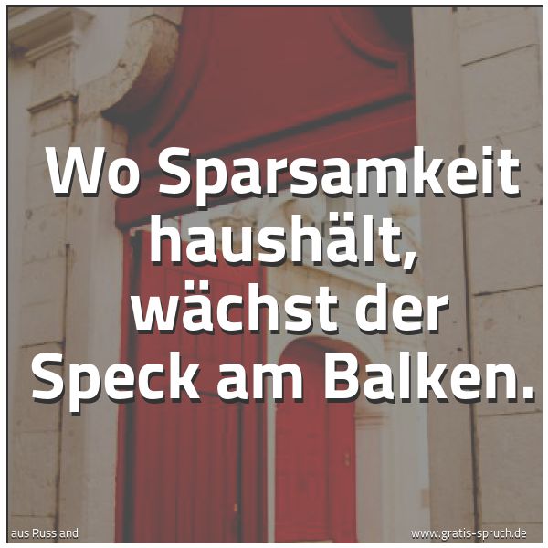 Spruchbild mit dem Text 'Wo Sparsamkeit haushält, 
wächst der Speck am Balken.'