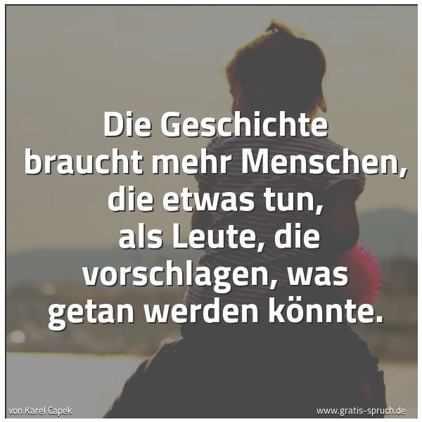 Spruchbild mit dem Text 'Die Geschichte braucht mehr Menschen, die etwas tun, 
als Leute, die vorschlagen, was getan werden könnte.
'