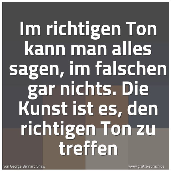 Spruchbild mit dem Text 'Im richtigen Ton kann man alles sagen, im falschen gar nichts. Die Kunst ist es, den richtigen Ton zu treffen'