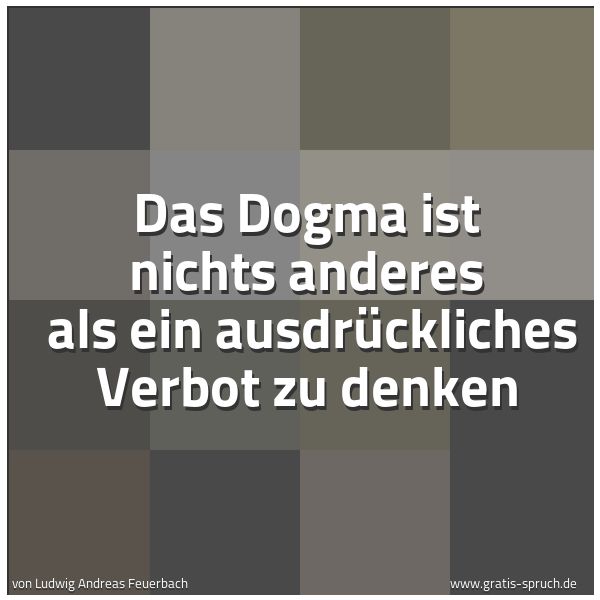 Spruchbild mit dem Text 'Das Dogma ist nichts anderes 
als ein ausdrückliches Verbot zu denken'