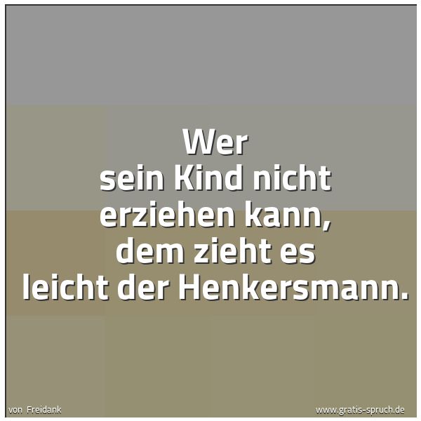 Spruchbild mit dem Text 'Wer sein Kind nicht erziehen kann,
dem zieht es leicht der Henkersmann.'