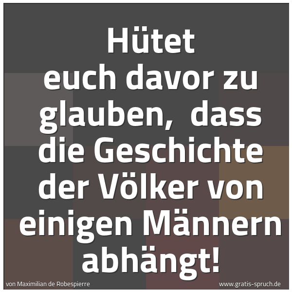 Spruchbild mit dem Text 'Hütet euch davor zu glauben, 
dass die Geschichte der Völker von einigen Männern abhängt!'