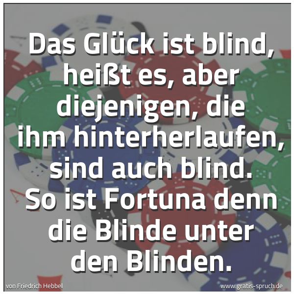 Spruchbild mit dem Text 'Das Glück ist blind, heißt es,
aber diejenigen, die ihm hinterherlaufen, sind auch blind.
So ist Fortuna denn die Blinde unter den Blinden.'