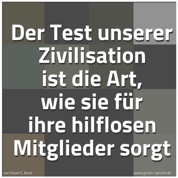 Spruchbild mit dem Text 'Der Test unserer Zivilisation ist die Art,
wie sie für ihre hilflosen Mitglieder sorgt'